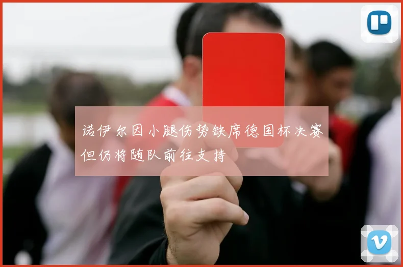 诺伊尔因小腿伤势缺席德国杯决赛但仍将随队前往支持