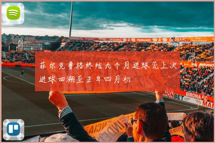 菲尔克鲁格终结九个月进球荒上次进球回溯至去年四月初