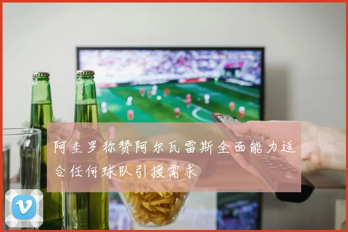 阿圭罗称赞阿尔瓦雷斯全面能力适合任何球队引援需求