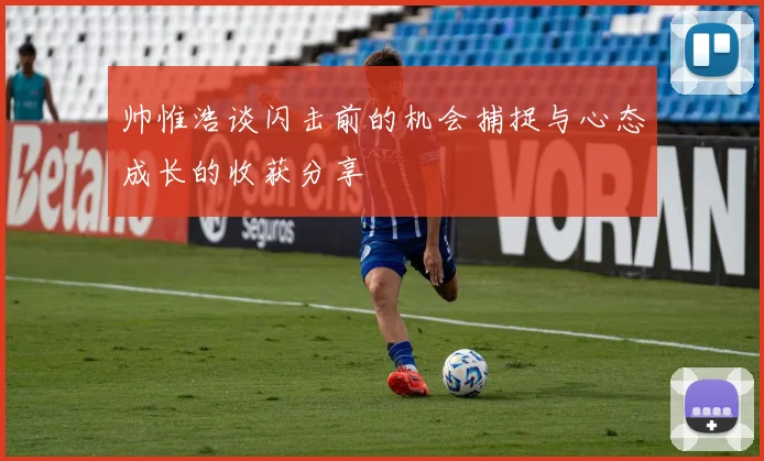 帅惟浩谈闪击前的机会捕捉与心态成长的收获分享