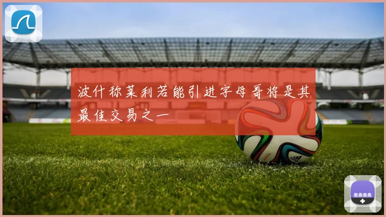 波什称莱利若能引进字母哥将是其最佳交易之一