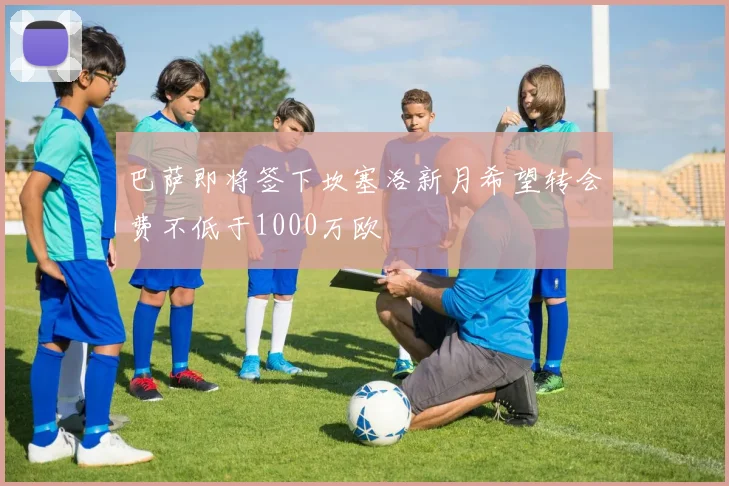 巴萨即将签下坎塞洛新月希望转会费不低于1000万欧