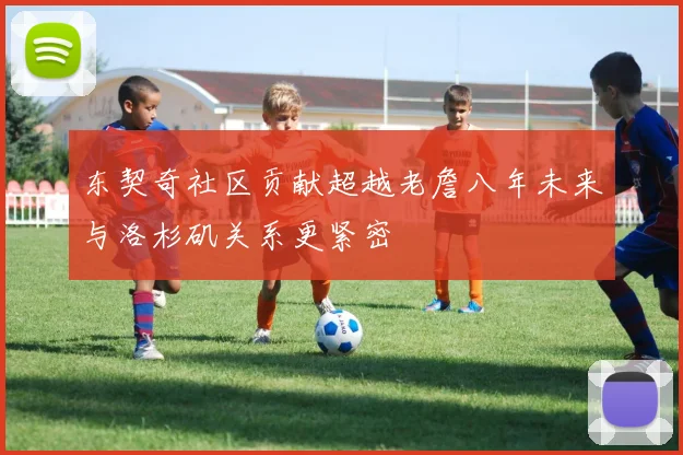 东契奇社区贡献超越老詹八年未来与洛杉矶关系更紧密