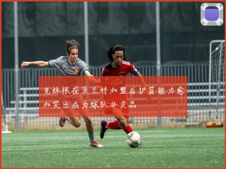 克林根在莫兰特加盟后护筐能力愈加突出成为球队非卖品