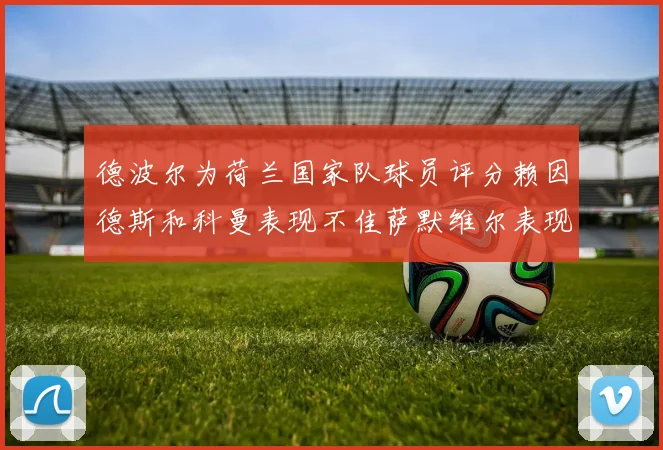 德波尔为荷兰国家队球员评分赖因德斯和科曼表现不佳萨默维尔表现最佳